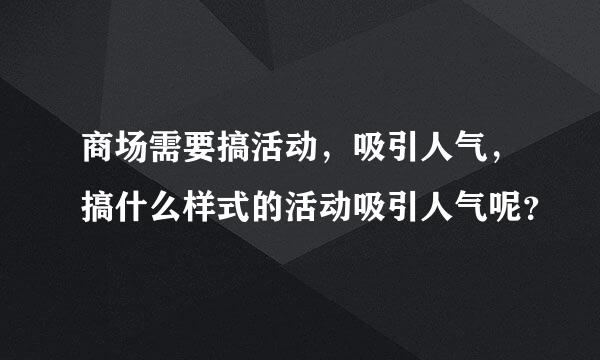 商场需要搞活动，吸引人气，搞什么样式的活动吸引人气呢？