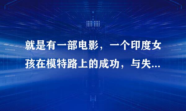 就是有一部电影，一个印度女孩在模特路上的成功，与失败，最后勇敢的创造属于自己的奇迹！