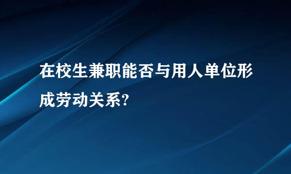 在校生兼职能否与用人单位形成劳动关系?