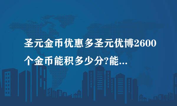 圣元金币优惠多圣元优博2600个金币能积多少分?能兑换什么奖品