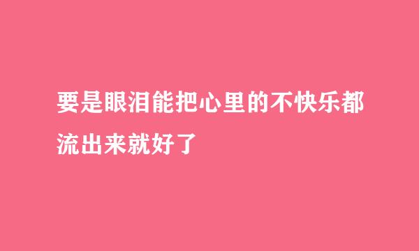 要是眼泪能把心里的不快乐都流出来就好了