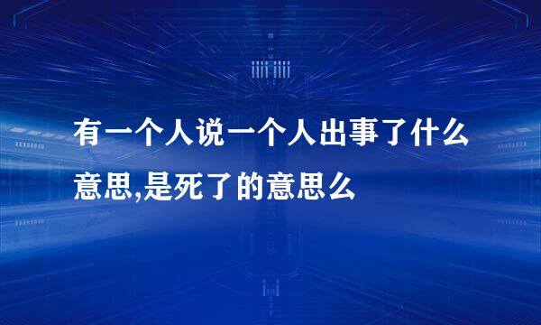 有一个人说一个人出事了什么意思,是死了的意思么