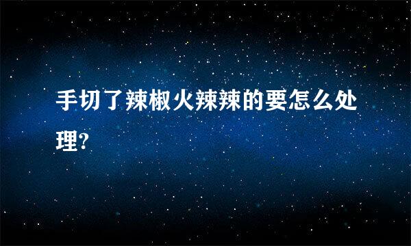 手切了辣椒火辣辣的要怎么处理?