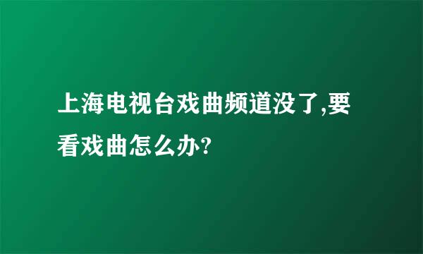 上海电视台戏曲频道没了,要看戏曲怎么办?