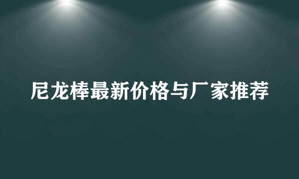 尼龙棒最新价格与厂家推荐