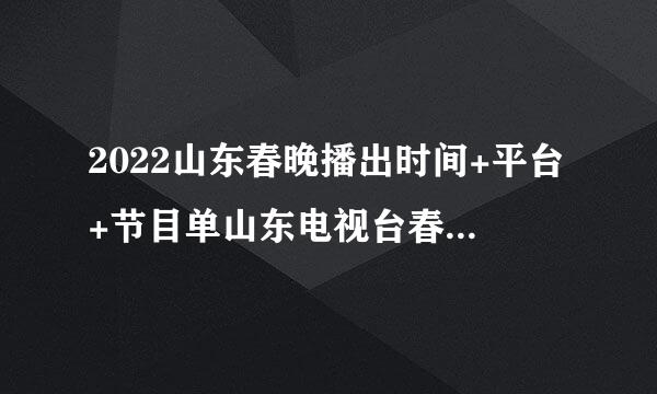 2022山东春晚播出时间+平台+节目单山东电视台春晚2022