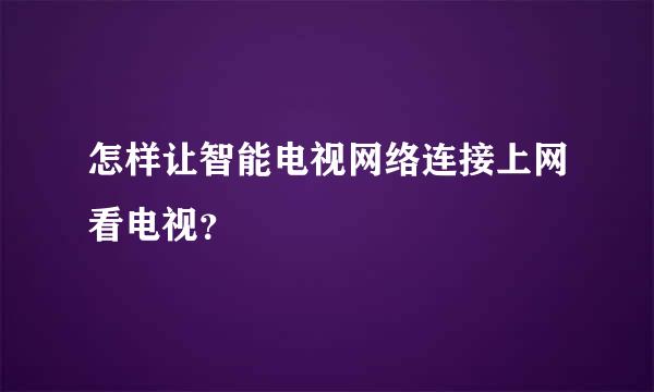 怎样让智能电视网络连接上网看电视？