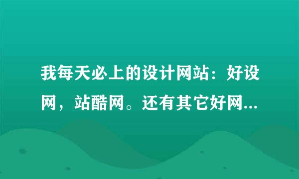 我每天必上的设计网站：好设网，站酷网。还有其它好网站推荐吗？