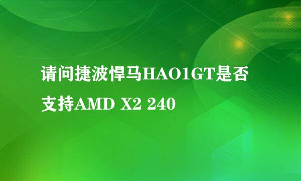 请问捷波悍马HAO1GT是否支持AMD X2 240