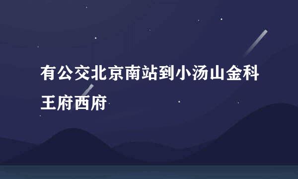 有公交北京南站到小汤山金科王府西府