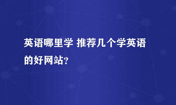 英语哪里学 推荐几个学英语的好网站？