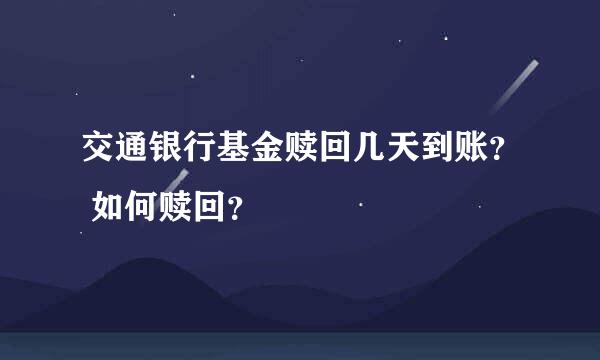 交通银行基金赎回几天到账？ 如何赎回？