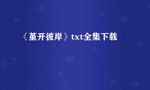 《堇开彼岸》txt全集下载