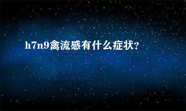 h7n9禽流感有什么症状？