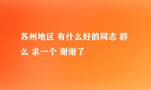 苏州地区 有什么好的同志 群么 求一个 谢谢了