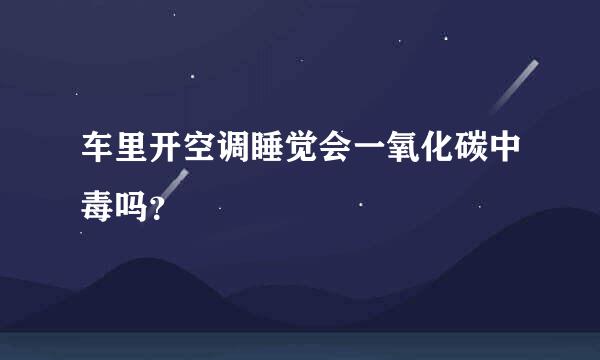 车里开空调睡觉会一氧化碳中毒吗？