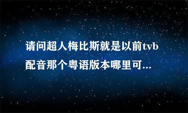 请问超人梅比斯就是以前tvb配音那个粤语版本哪里可以看，如果有百度云资源更好？