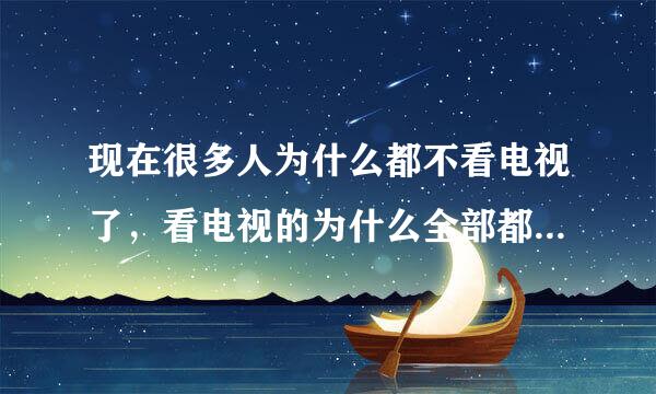 现在很多人为什么都不看电视了，看电视的为什么全部都是70岁以上的老年人呢？