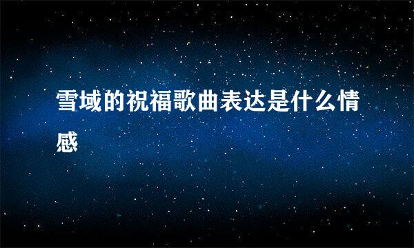 雪域的祝福歌曲表达是什么情感