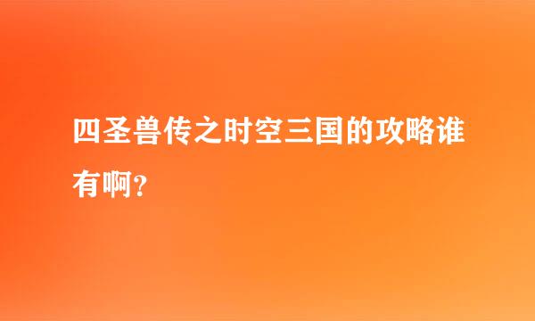 四圣兽传之时空三国的攻略谁有啊？