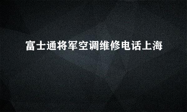 富士通将军空调维修电话上海