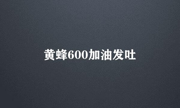 黄蜂600加油发吐