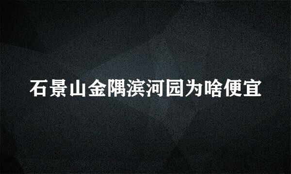 石景山金隅滨河园为啥便宜