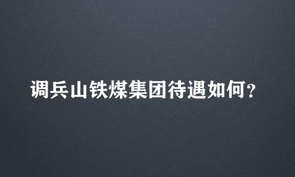 调兵山铁煤集团待遇如何？