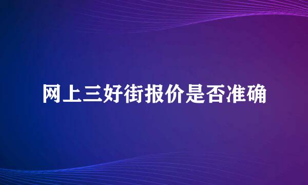 网上三好街报价是否准确