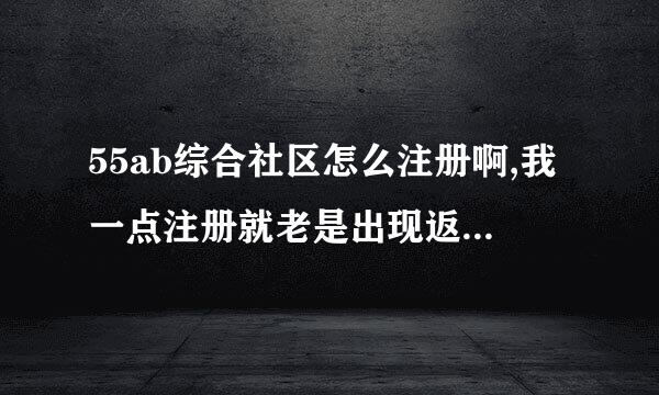 55ab综合社区怎么注册啊,我一点注册就老是出现返回首页的页面根本注册不了啊