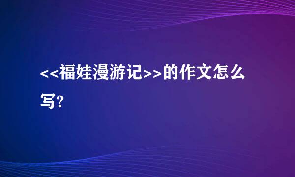 <<福娃漫游记>>的作文怎么写?