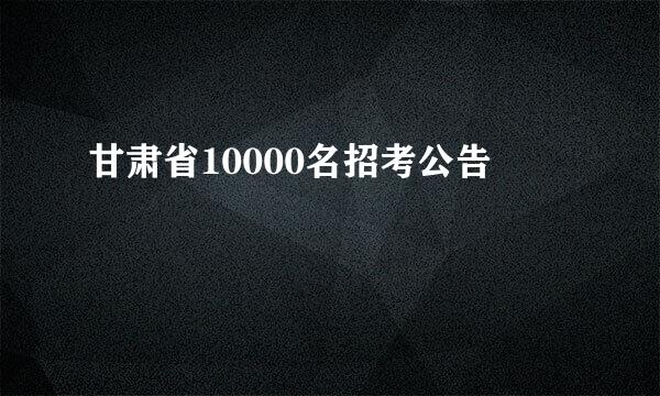 甘肃省10000名招考公告