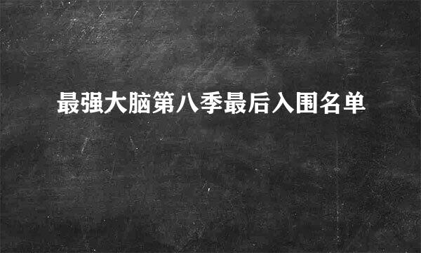 最强大脑第八季最后入围名单