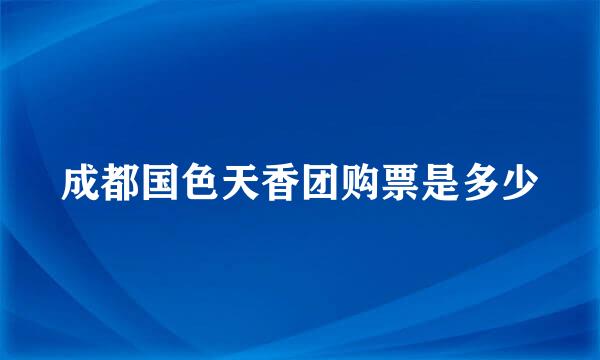 成都国色天香团购票是多少