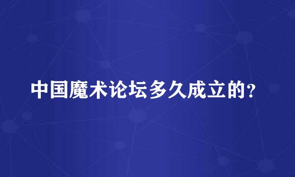 中国魔术论坛多久成立的？