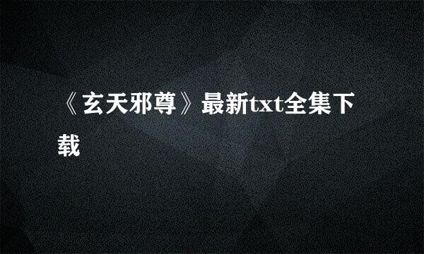 《玄天邪尊》最新txt全集下载