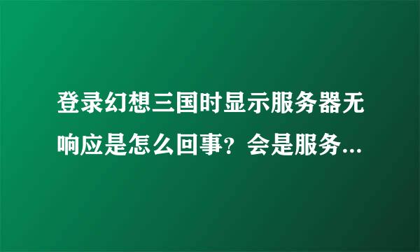 登录幻想三国时显示服务器无响应是怎么回事？会是服务器维护吗？