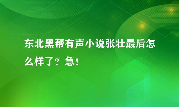 东北黑帮有声小说张壮最后怎么样了？急！