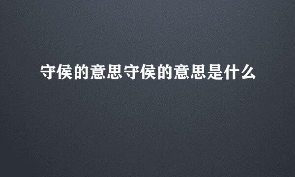 守侯的意思守侯的意思是什么