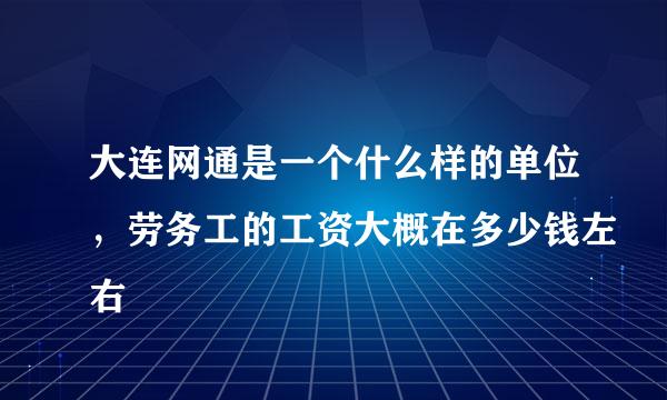 大连网通是一个什么样的单位，劳务工的工资大概在多少钱左右