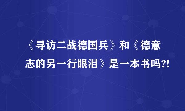 《寻访二战德国兵》和《德意志的另一行眼泪》是一本书吗?!