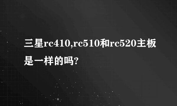 三星rc410,rc510和rc520主板是一样的吗?