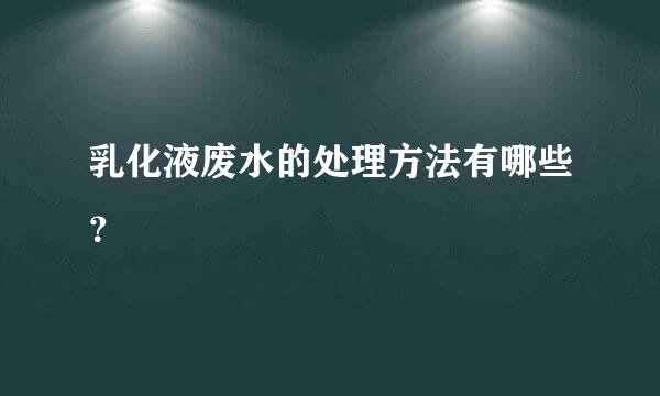 乳化液废水的处理方法有哪些？