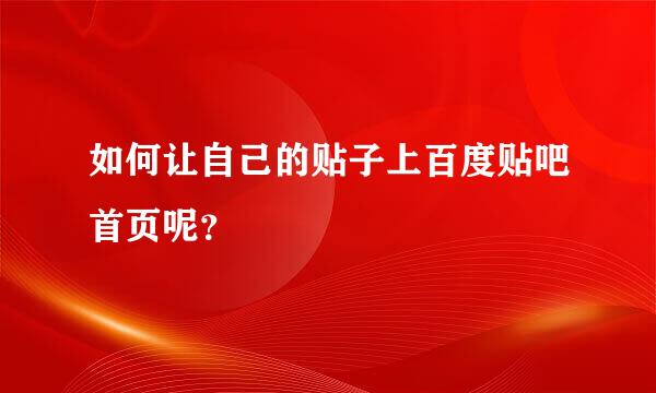 如何让自己的贴子上百度贴吧首页呢？