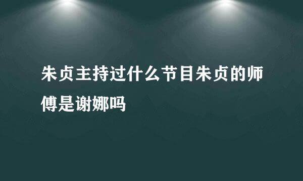 朱贞主持过什么节目朱贞的师傅是谢娜吗