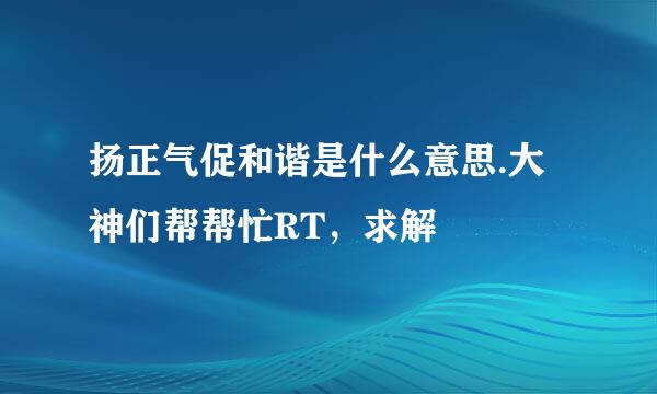 扬正气促和谐是什么意思.大神们帮帮忙RT，求解