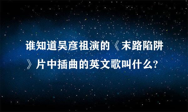 谁知道吴彦祖演的《末路陷阱》片中插曲的英文歌叫什么?