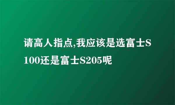 请高人指点,我应该是选富士S100还是富士S205呢