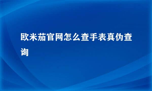 欧米茄官网怎么查手表真伪查询