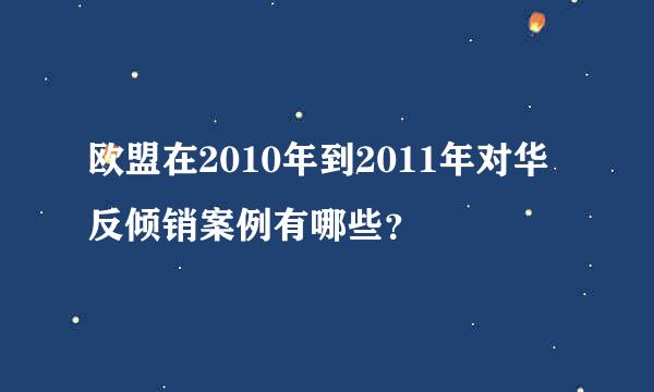 欧盟在2010年到2011年对华反倾销案例有哪些？